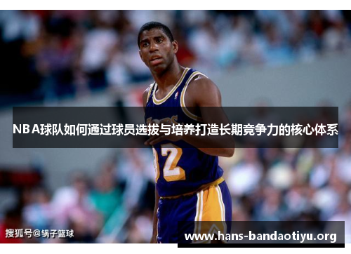 NBA球队如何通过球员选拔与培养打造长期竞争力的核心体系