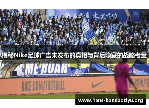 揭秘Nike足球广告未发布的真相与背后隐藏的战略考量