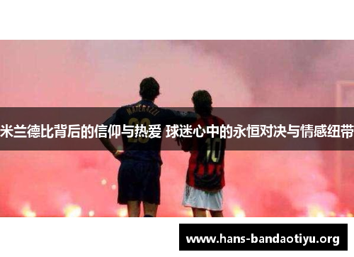 米兰德比背后的信仰与热爱 球迷心中的永恒对决与情感纽带
