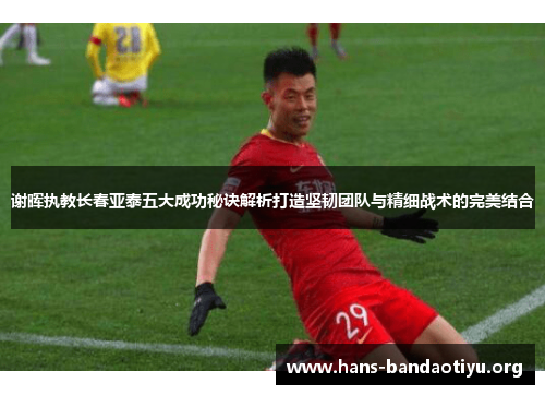 谢晖执教长春亚泰五大成功秘诀解析打造坚韧团队与精细战术的完美结合