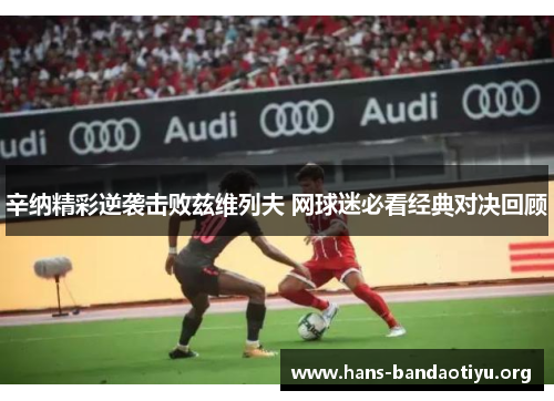 辛纳精彩逆袭击败兹维列夫 网球迷必看经典对决回顾 辛纳精彩逆袭击败兹维列夫 网球迷必看经典对决回顾