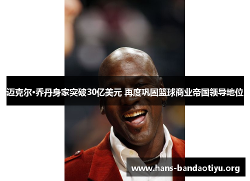 迈克尔·乔丹身家突破30亿美元 再度巩固篮球商业帝国领导地位 迈克尔·乔丹身家突破30亿美元 再度巩固篮球商业帝国领导地位