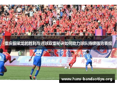 重庆铜梁龙的胜利与进球双重秘诀如何助力球队持续强势表现 重庆铜梁龙的胜利与进球双重秘诀如何助力球队持续强势表现