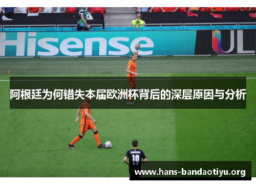 阿根廷为何错失本届欧洲杯背后的深层原因与分析