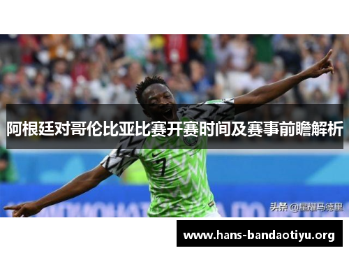 阿根廷对哥伦比亚比赛开赛时间及赛事前瞻解析 阿根廷对哥伦比亚比赛开赛时间及赛事前瞻解析