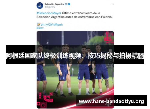 阿根廷国家队终极训练视频:技巧揭秘与拍摄精髓 阿根廷国家队终极训练视频:技巧揭秘与拍摄精髓