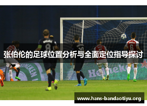 张伯伦的足球位置分析与全面定位指导探讨