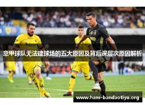 意甲球队无法建球场的五大原因及背后深层次原因解析 意甲球队无法建球场的五大原因及背后深层次原因解析