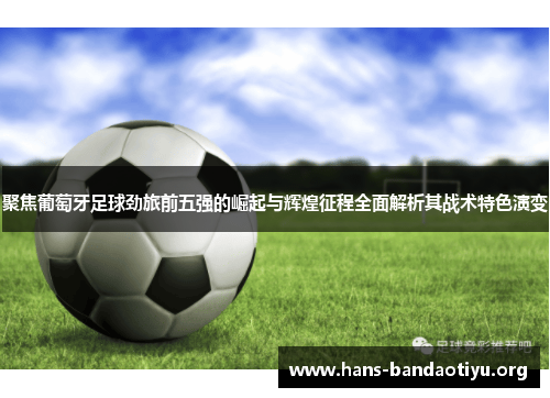 聚焦葡萄牙足球劲旅前五强的崛起与辉煌征程全面解析其战术特色演变