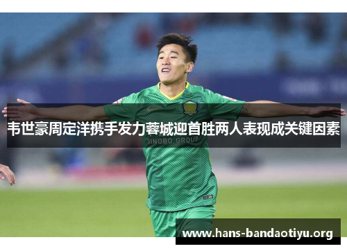 韦世豪周定洋携手发力蓉城迎首胜两人表现成关键因素
