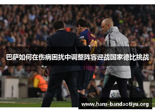 巴萨如何在伤病困扰中调整阵容迎战国家德比挑战