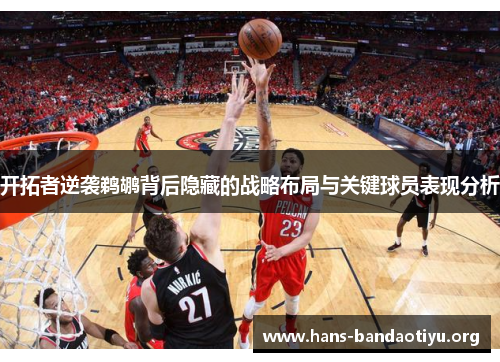 开拓者逆袭鹈鹕背后隐藏的战略布局与关键球员表现分析