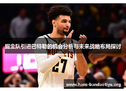 掘金队引进巴特勒的机会分析与未来战略布局探讨