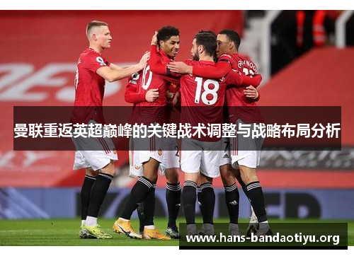 曼联重返英超巅峰的关键战术调整与战略布局分析